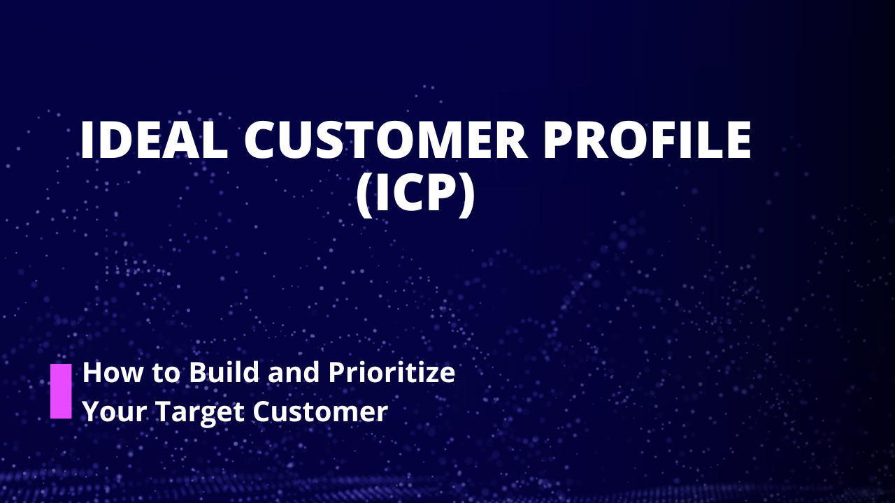 Ideal Customer Profile (ICP): How to Build and Prioritize Your Target Customer