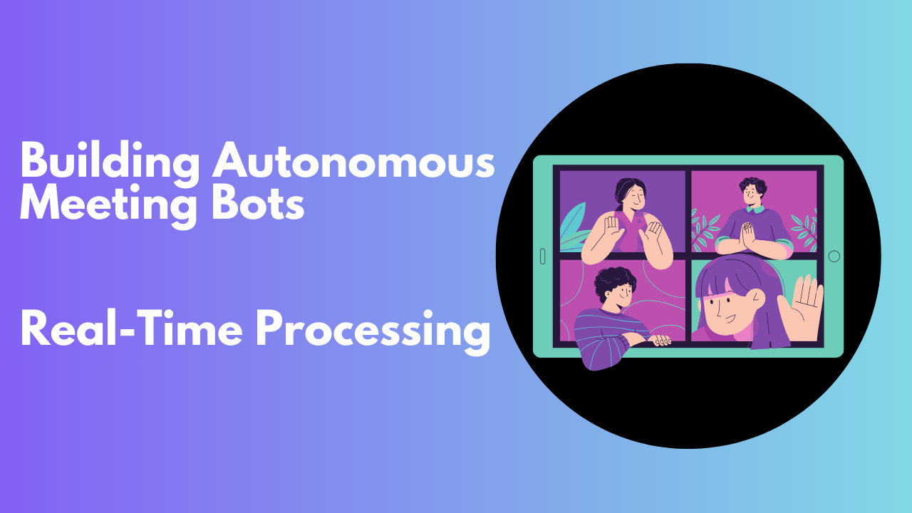 Autonomous Meeting Bots with Real-Time Processing