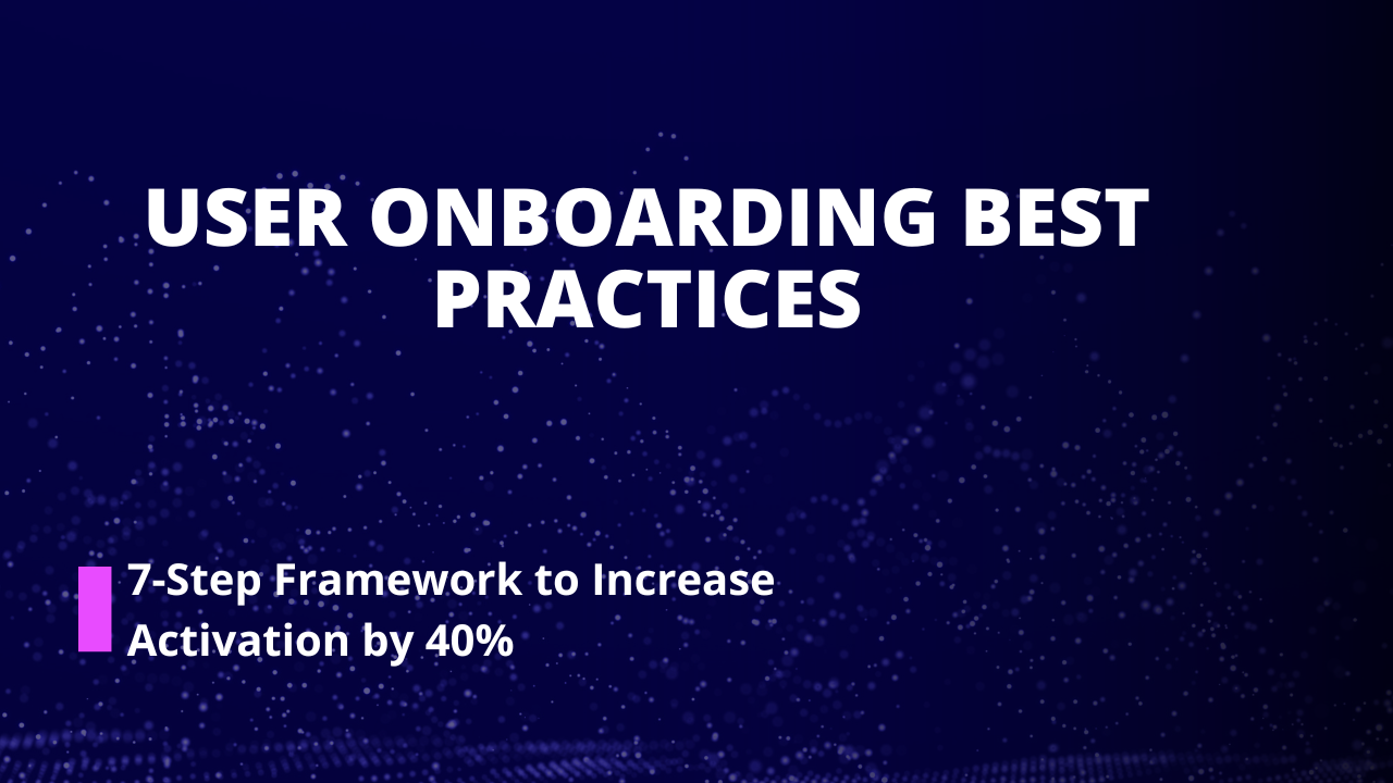 User Onboarding Best Practices: 7-Step Framework to Increase Activation by 40%