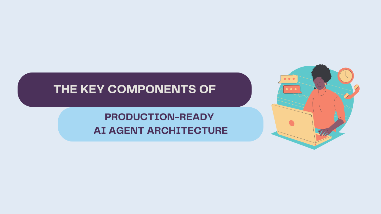 The Key Components of a Production-Ready AI Agent Architecture