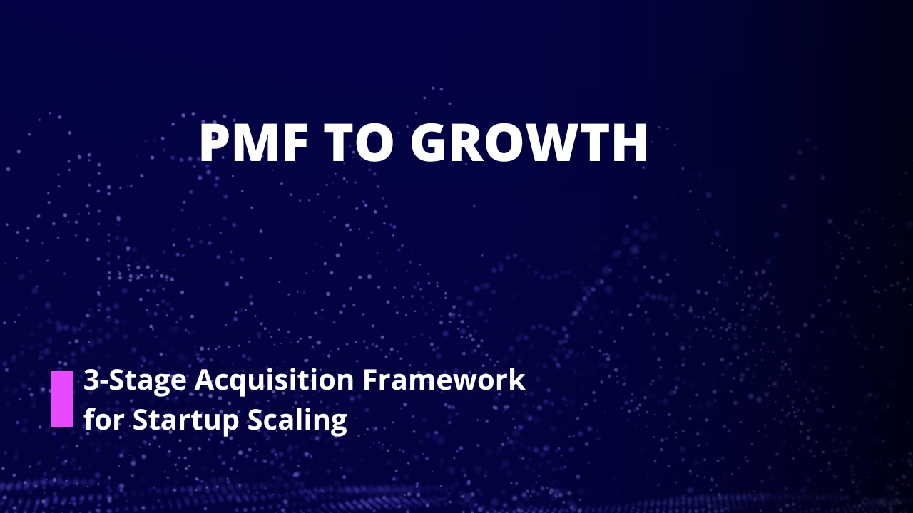 PMF to Growth: 3-Stage Acquisition Framework for Startup Scaling